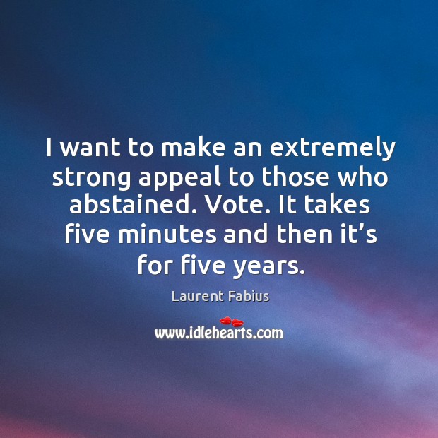 I want to make an extremely strong appeal to those who abstained. Vote. Laurent Fabius Picture Quote