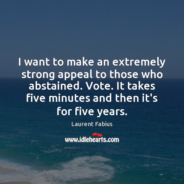 I want to make an extremely strong appeal to those who abstained. Laurent Fabius Picture Quote