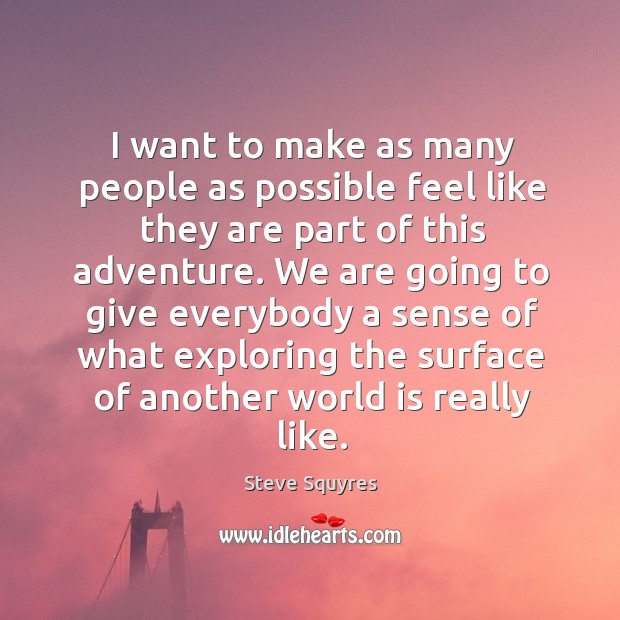 I want to make as many people as possible feel like they are part of this adventure. Steve Squyres Picture Quote