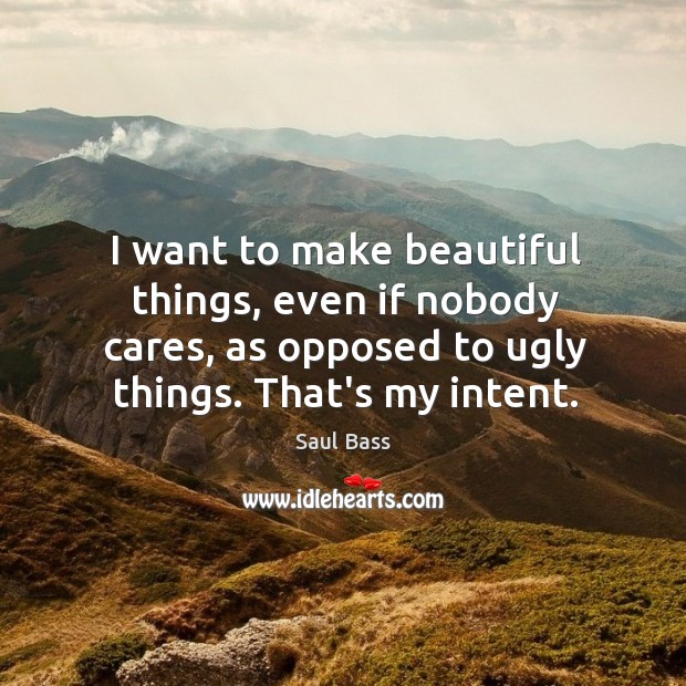 I want to make beautiful things, even if nobody cares, as opposed Saul Bass Picture Quote