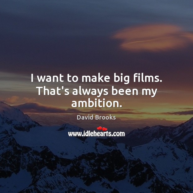 I want to make big films. That’s always been my ambition. Image