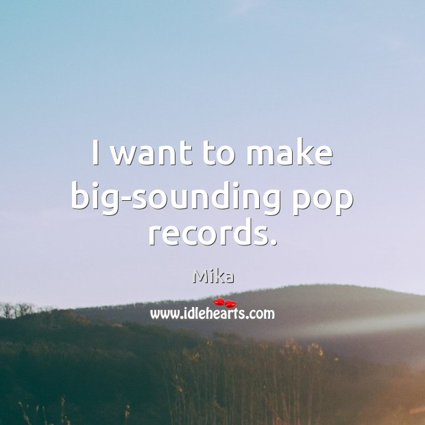 I want to make big-sounding pop records. Mika Picture Quote
