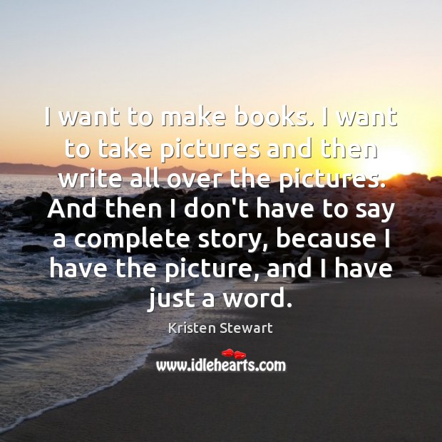 I want to make books. I want to take pictures and then Kristen Stewart Picture Quote