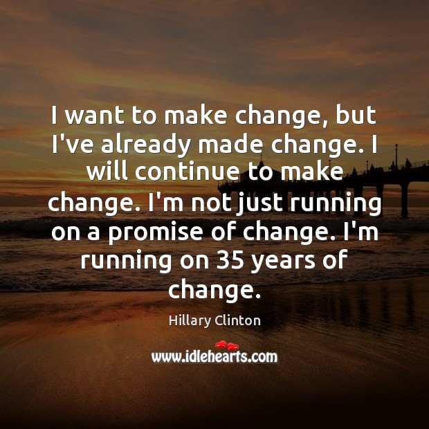 I want to make change, but I’ve already made change. I will Hillary Clinton Picture Quote