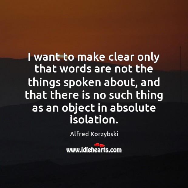 I want to make clear only that words are not the things Alfred Korzybski Picture Quote
