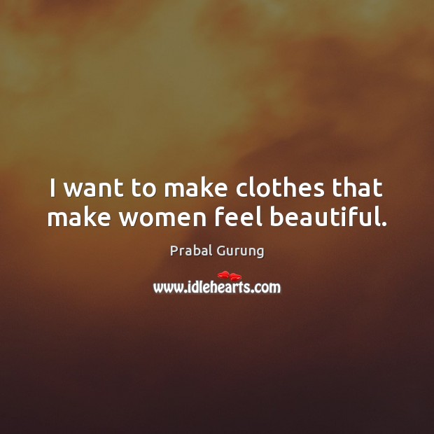 I want to make clothes that make women feel beautiful. Prabal Gurung Picture Quote