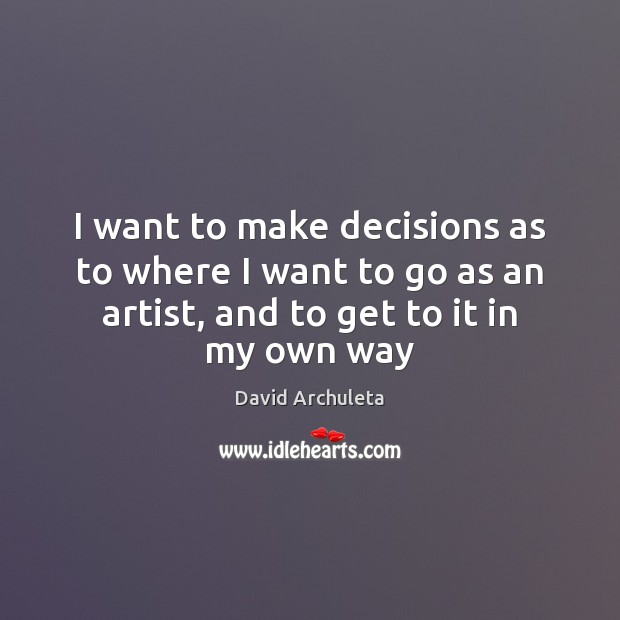I want to make decisions as to where I want to go David Archuleta Picture Quote