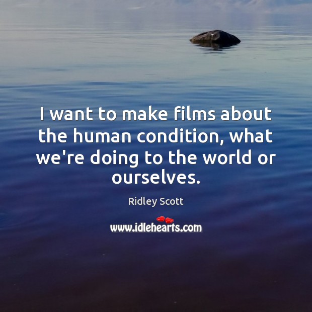 I want to make films about the human condition, what we’re doing Ridley Scott Picture Quote