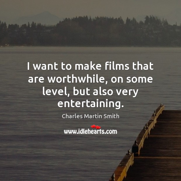 I want to make films that are worthwhile, on some level, but also very entertaining. Charles Martin Smith Picture Quote