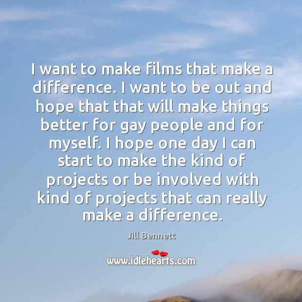 I want to make films that make a difference. I want to be out and hope that that will Jill Bennett Picture Quote