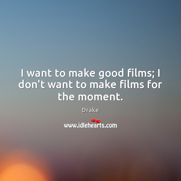 I want to make good films; I don’t want to make films for the moment. Drake Picture Quote