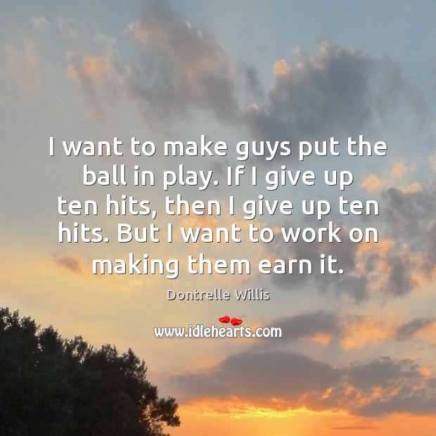 I want to make guys put the ball in play. If I Dontrelle Willis Picture Quote