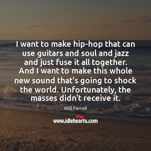 I want to make hip-hop that can use guitars and soul and Will Ferrell Picture Quote