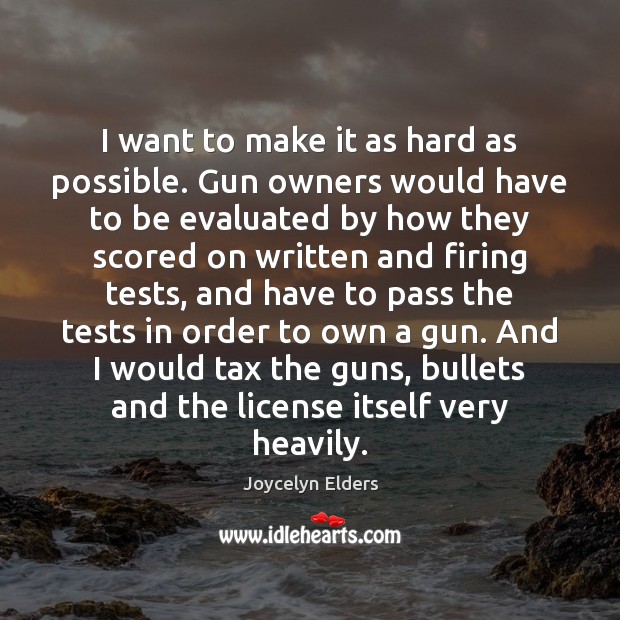 I want to make it as hard as possible. Gun owners would Joycelyn Elders Picture Quote