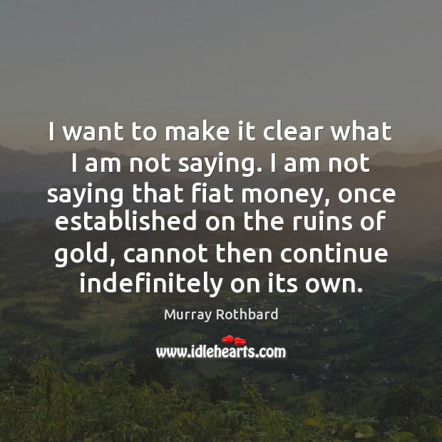 I want to make it clear what I am not saying. I Murray Rothbard Picture Quote