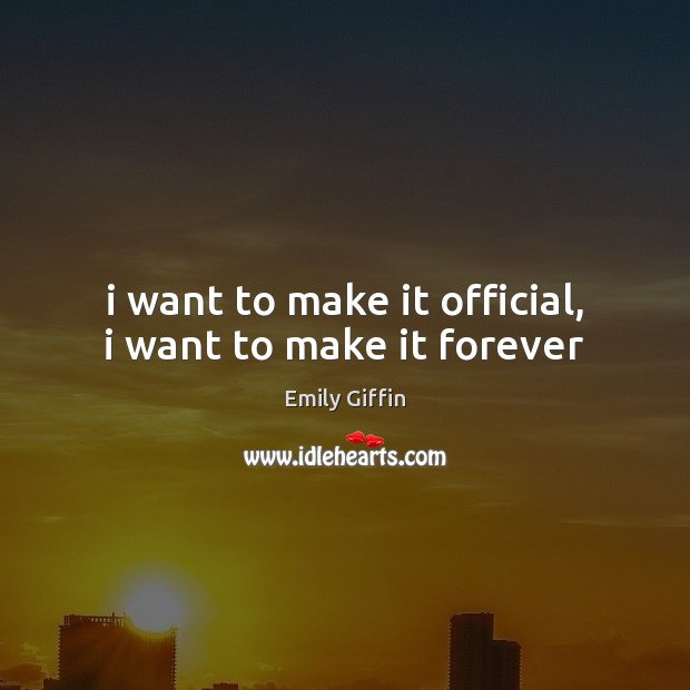 I want to make it official, i want to make it forever Emily Giffin Picture Quote