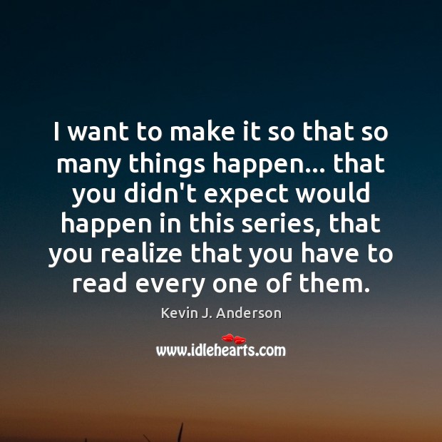 I want to make it so that so many things happen… that Kevin J. Anderson Picture Quote