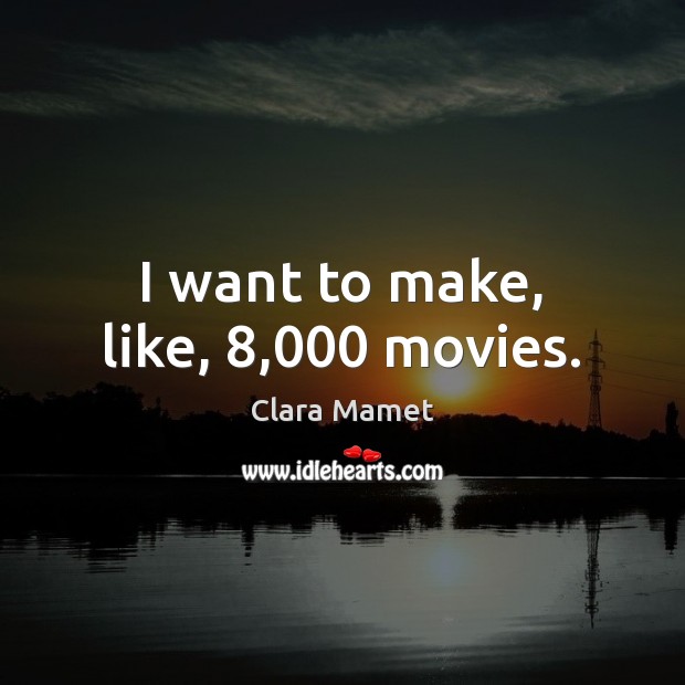 I want to make, like, 8,000 movies. Image