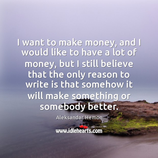 I want to make money, and I would like to have a Aleksandar Hemon Picture Quote