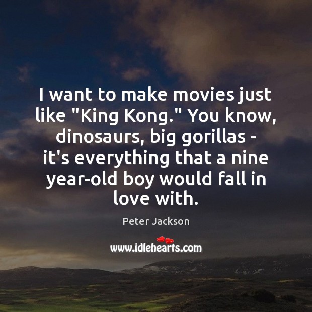 I want to make movies just like “King Kong.” You know, dinosaurs, Peter Jackson Picture Quote