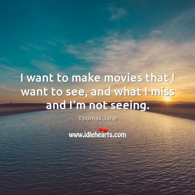 I want to make movies that I want to see, and what I miss and I’m not seeing. Thomas Jane Picture Quote