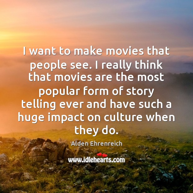 I want to make movies that people see. I really think that Alden Ehrenreich Picture Quote