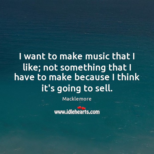 I want to make music that I like; not something that I Macklemore Picture Quote