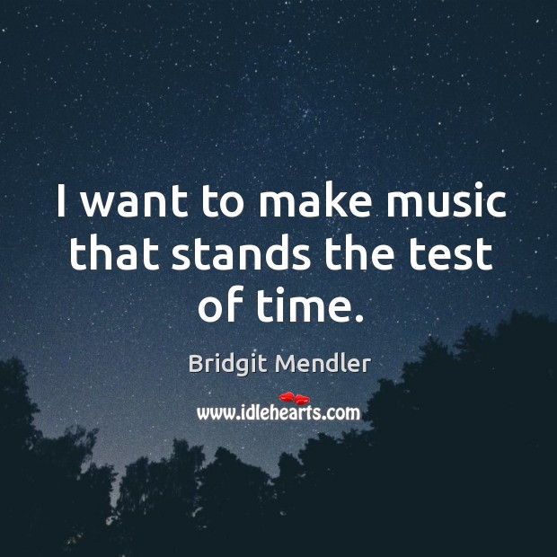I want to make music that stands the test of time. Bridgit Mendler Picture Quote