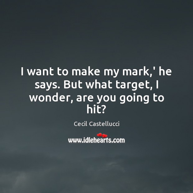 I want to make my mark,’ he says. But what target, I wonder, are you going to hit? Cecil Castellucci Picture Quote