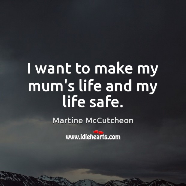I want to make my mum’s life and my life safe. Martine McCutcheon Picture Quote
