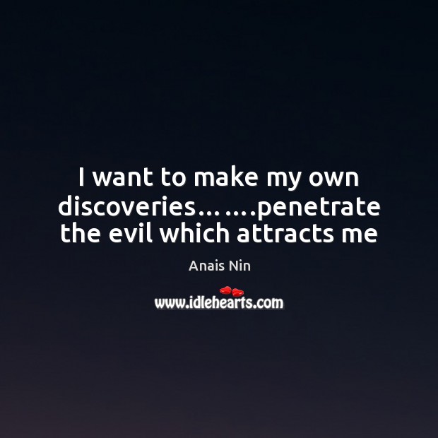 I want to make my own discoveries…….penetrate the evil which attracts me Anais Nin Picture Quote