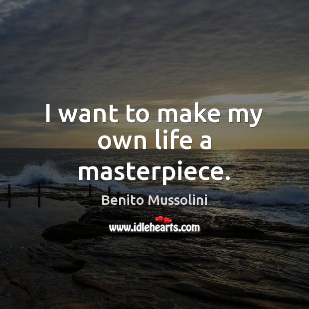 I want to make my own life a masterpiece. Benito Mussolini Picture Quote