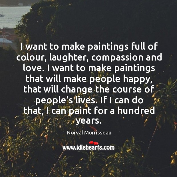 I want to make paintings full of colour, laughter, compassion and love. Norval Morrisseau Picture Quote