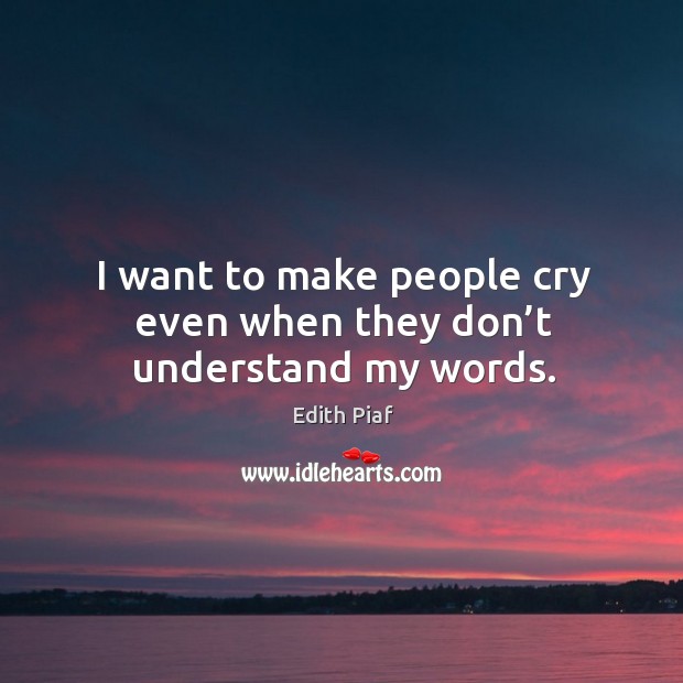 I want to make people cry even when they don’t understand my words. Edith Piaf Picture Quote