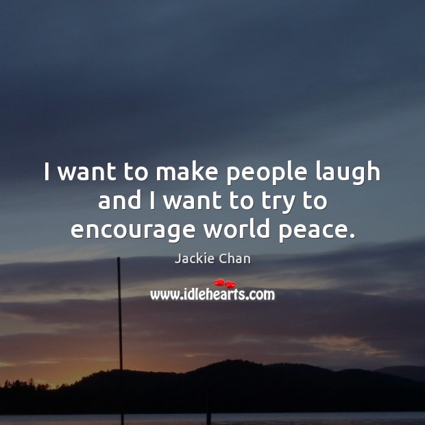 I want to make people laugh and I want to try to encourage world peace. Jackie Chan Picture Quote