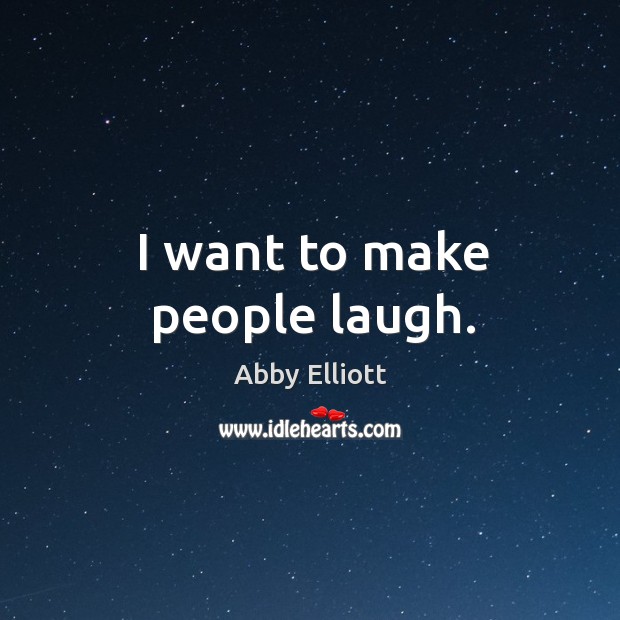 I want to make people laugh. Abby Elliott Picture Quote