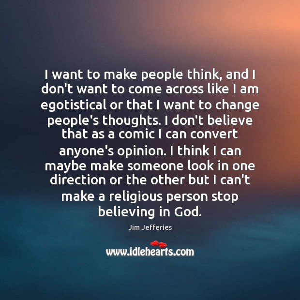I want to make people think, and I don’t want to come Jim Jefferies Picture Quote