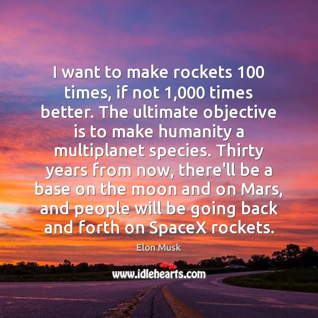 I want to make rockets 100 times, if not 1,000 times better. The ultimate Image