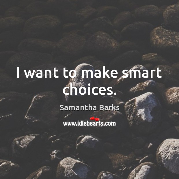 I want to make smart choices. Samantha Barks Picture Quote