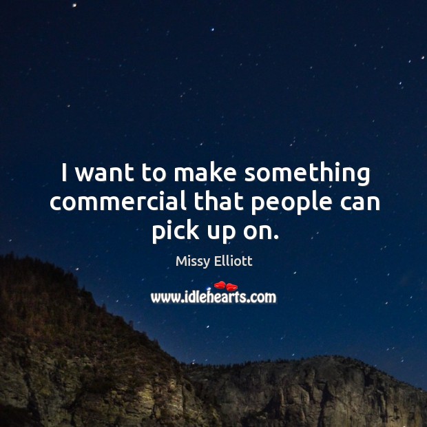 I want to make something commercial that people can pick up on. Missy Elliott Picture Quote