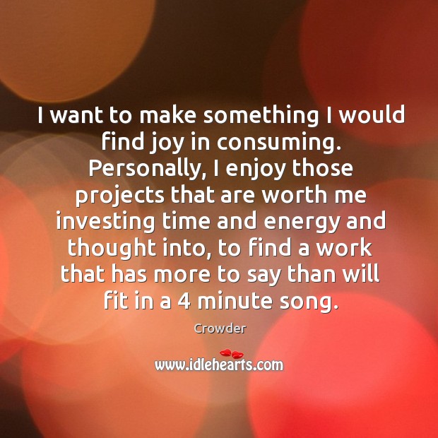 I want to make something I would find joy in consuming. Personally, Crowder Picture Quote
