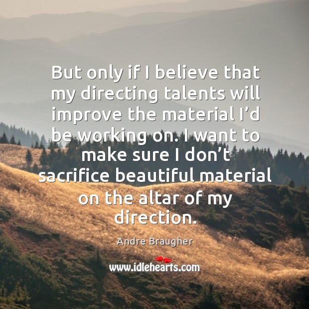 I want to make sure I don’t sacrifice beautiful material on the altar of my direction. Andre Braugher Picture Quote