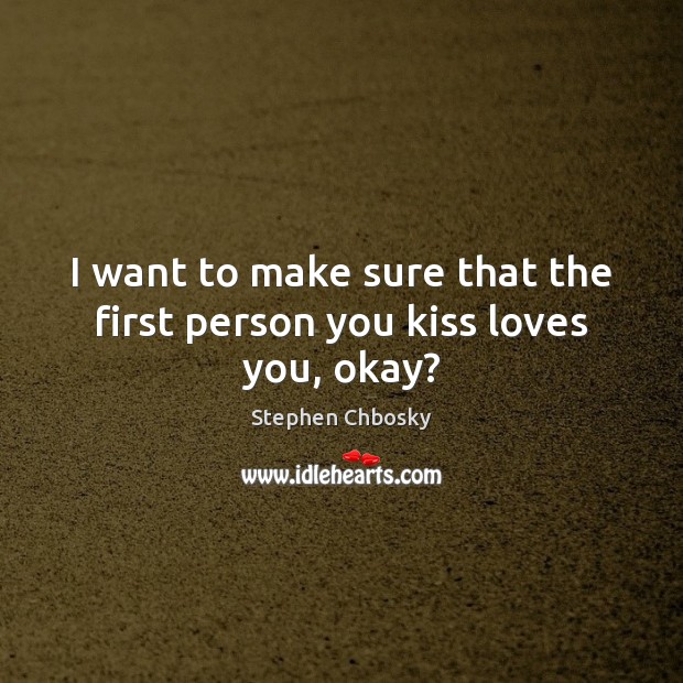 I want to make sure that the first person you kiss loves you, okay? Stephen Chbosky Picture Quote