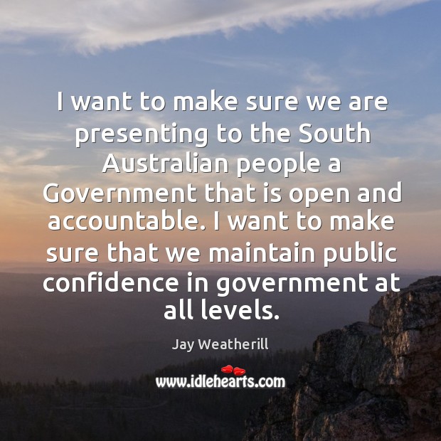 I want to make sure we are presenting to the south australian people a government that Jay Weatherill Picture Quote