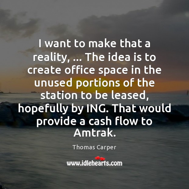 I want to make that a reality, … The idea is to create Thomas Carper Picture Quote