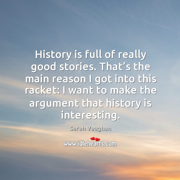 I want to make the argument that history is interesting. Sarah Vaughan Picture Quote