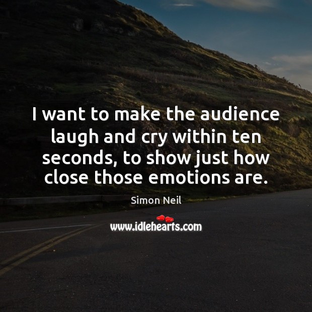 I want to make the audience laugh and cry within ten seconds, Simon Neil Picture Quote