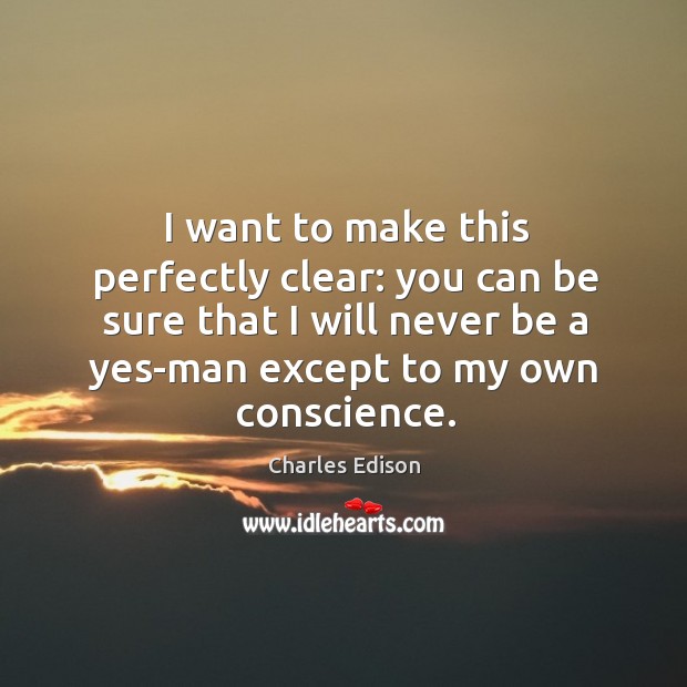 I want to make this perfectly clear: you can be sure that I will never be a yes-man Charles Edison Picture Quote