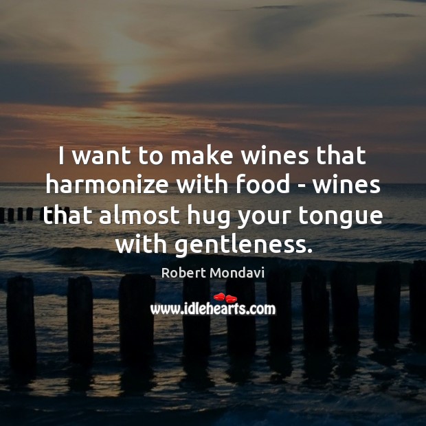 I want to make wines that harmonize with food – wines that Robert Mondavi Picture Quote