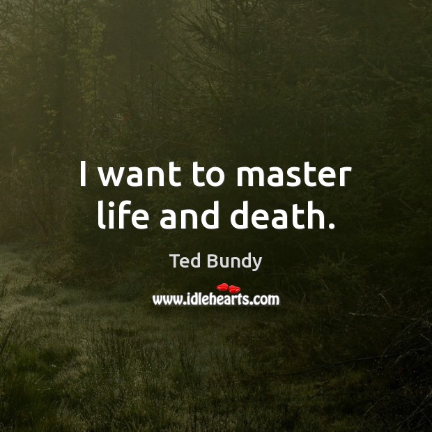 I want to master life and death. Ted Bundy Picture Quote